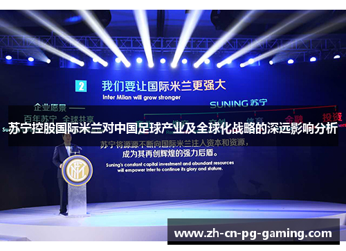 苏宁控股国际米兰对中国足球产业及全球化战略的深远影响分析