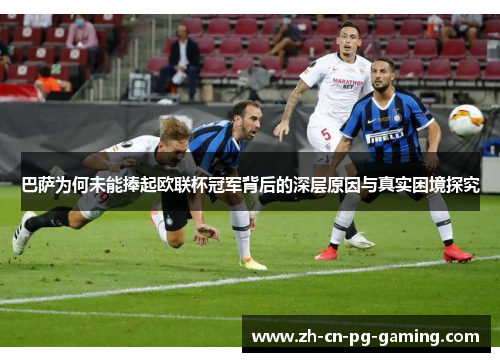 巴萨为何未能捧起欧联杯冠军背后的深层原因与真实困境探究 巴萨为何未能捧起欧联杯冠军背后的深层原因与真实困境探究