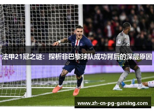 法甲21冠之谜:探析非巴黎球队成功背后的深层原因 法甲21冠之谜:探析非巴黎球队成功背后的深层原因