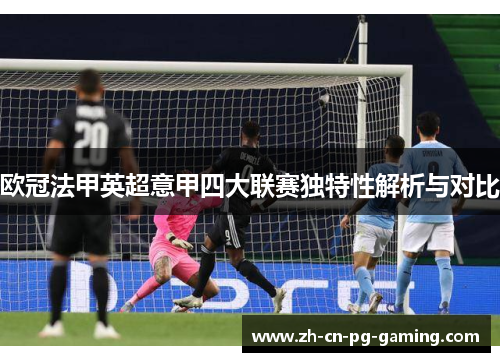 欧冠法甲英超意甲四大联赛独特性解析与对比 欧冠法甲英超意甲四大联赛独特性解析与对比