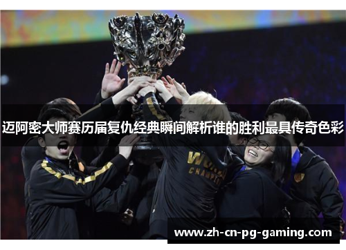 迈阿密大师赛历届复仇经典瞬间解析谁的胜利最具传奇色彩 迈阿密大师赛历届复仇经典瞬间解析谁的胜利最具传奇色彩