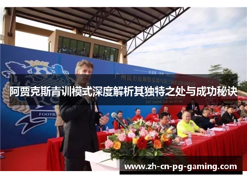 阿贾克斯青训模式深度解析其独特之处与成功秘诀 阿贾克斯青训模式深度解析其独特之处与成功秘诀