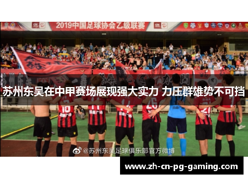 苏州东吴在中甲赛场展现强大实力 力压群雄势不可挡