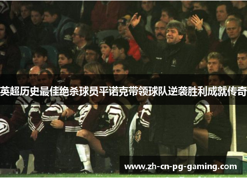 英超历史最佳绝杀球员平诺克带领球队逆袭胜利成就传奇