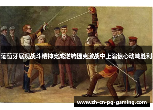 葡萄牙展现战斗精神完成逆转捷克激战中上演惊心动魄胜利