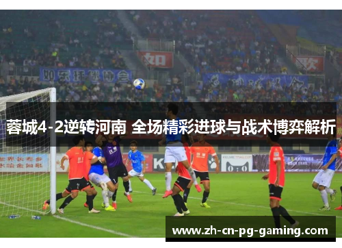 蓉城4-2逆转河南 全场精彩进球与战术博弈解析