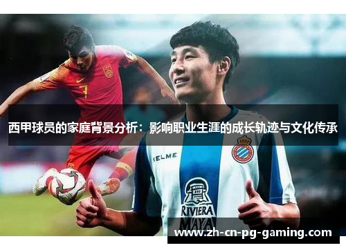 西甲球员的家庭背景分析：影响职业生涯的成长轨迹与文化传承