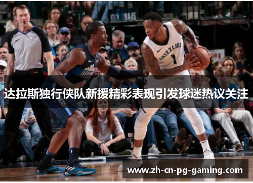 达拉斯独行侠队新援精彩表现引发球迷热议关注 达拉斯独行侠队新援精彩表现引发球迷热议关注