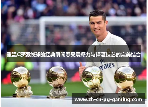 重温C罗弧线球的经典瞬间感受震撼力与精湛技艺的完美结合 重温C罗弧线球的经典瞬间感受震撼力与精湛技艺的完美结合