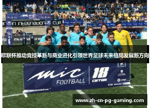 欧联杯推动竞技革新与商业进化引领世界足球未来格局发展新方向 欧联杯推动竞技革新与商业进化引领世界足球未来格局发展新方向