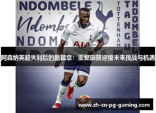 阿森纳英超失利后的新篇章：重整旗鼓迎接未来挑战与机遇