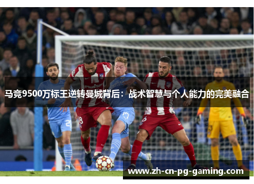 马竞9500万标王逆转曼城背后：战术智慧与个人能力的完美融合