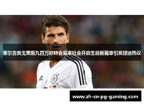 塞尔吉奥戈麦斯九百万欧转会皇家社会开启生涯新篇章引发球迷热议